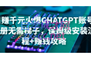 ChatGPT账号注册·保姆级安装流程+赚钱攻略