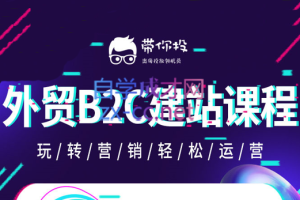 带你投·外贸B2B+B2C建站教程合集，价值3399元