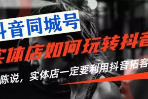 老陈抖音同城号·实体店抖音引流营销实战课程，价值2999元