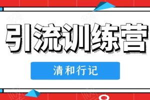 清和行记·引流训练营，价值498元【无水印】