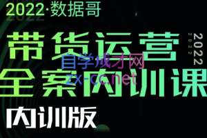 2022数据哥带货运营全案内训课（内训版），价值7980元