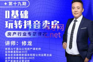 修龙老师·0基础玩转短视频卖房（十九期），价值6980元