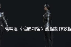 高精度《暗影刺客》流程制作教程，价值335元