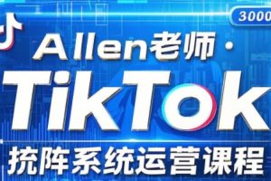 Allen老师·TikTok投流矩阵系统运营课程（更新2025）