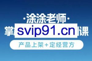 涂涂老师·淘宝无货源创业系列课（产品上架+定经营方）