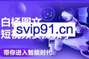白杨老师·Ai图文短视频实操课（更新6月）