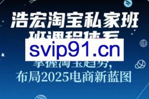 浩宏私家班·2025淘宝新品打造+流量矩阵+无界推广全攻略（更新7月）