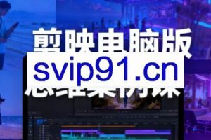 星创·剪映电脑版思维案例课(更新11月)